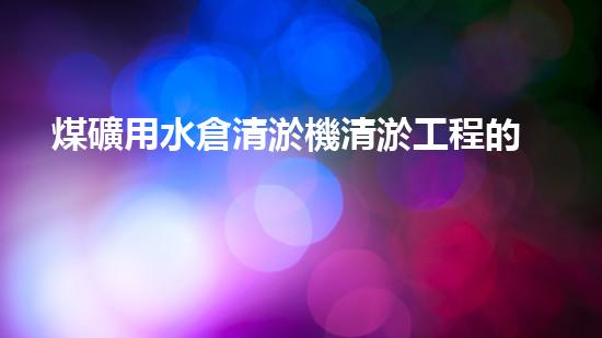 煤礦用水倉清淤機清淤工程的關鍵技術與實施策略你明白嗎？